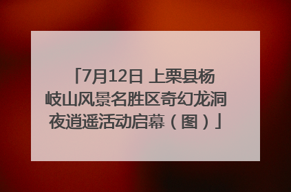 7月12日 上栗县杨岐山风景名胜区奇幻龙洞夜逍遥活动启幕（图）
