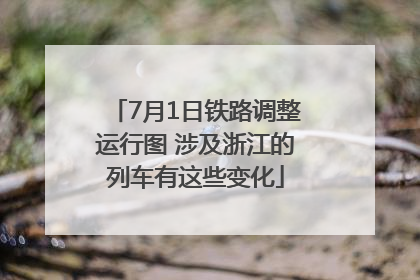 7月1日铁路调整运行图 涉及浙江的列车有这些变化