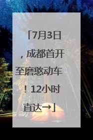7月3日，成都首开至磨憨动车！12小时直达→
