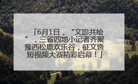 6月1日，“文影共绘”，三省四地小记者齐聚豫西松鹿欢乐谷，征文暨短视频大赛精彩启幕！