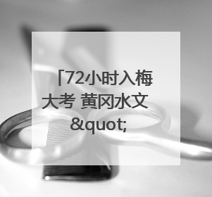 72小时入梅大考 黄冈水文 "三精"战法筑牢防汛屏障