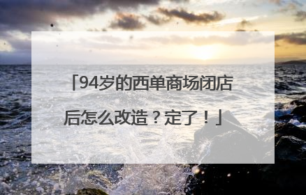 94岁的西单商场闭店后怎么改造？定了！