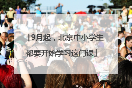 9月起，北京中小学生都要开始学习这门课
