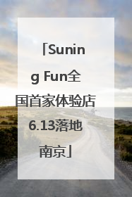 Suning Fun全国首家体验店6.13落地南京