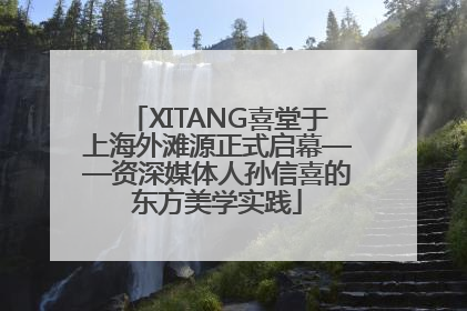 XITANG喜堂于上海外滩源正式启幕——资深媒体人孙信喜的东方美学实践
